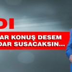 Şerefin kadar konuş desem sonsuza kadar susacaksın…