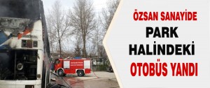 Özsan Sanayide Park Halindeki Otobüs Yandı