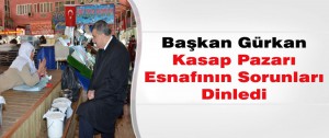 Başkan Gürkan Kasap Pazarı Esnafının Sorunları Dinledi