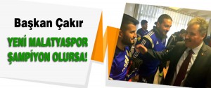 Çakır Yeni Malatyaspor Şampiyon Olursa!