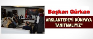 Başkan Gürkan Arslantepeyi Dünyaya Tanıtmalıyız