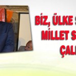 Biz, Ülke Sevdasıyla, Millet Sevdasıyla Çalışıyız.