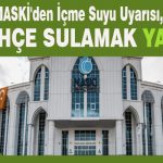 MASKİ’den İçme Suyu Uyarısı, Bahçe Sulamak Yasak