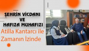 Şehrin Vicdanı ve Hafıza Muhafızı: Atilla Kantarcı ile Zamanın İzinde