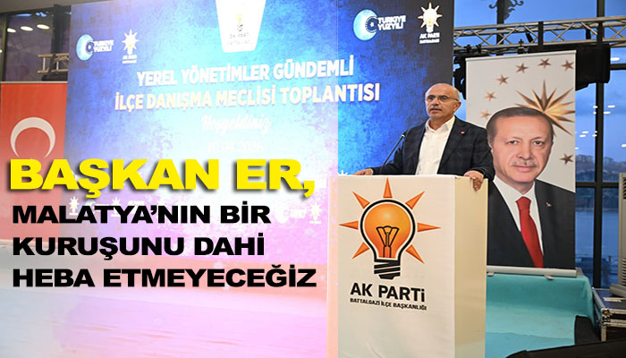 Malatya’nın Bir Kuruşunu Dahi Heba Etmeyeceğiz