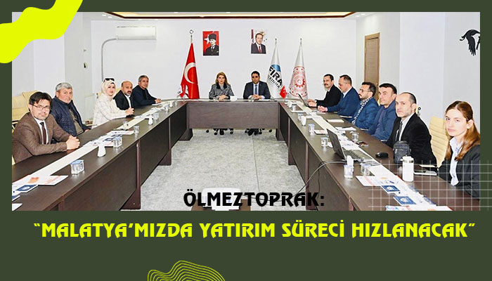 Ölmeztoprak: “Malatya’mızda Yatırım Süreci Hızlanacak”