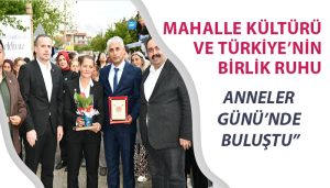 Mahalle Kültürü Ve Türkiye’nin Birlik Ruhu Anneler Günü’nde Buluştu”