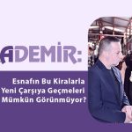 Karademir: Esnafın Bu Kiralarla Yeni Çarşıya Geçmeleri Mümkün Görünmüyor?