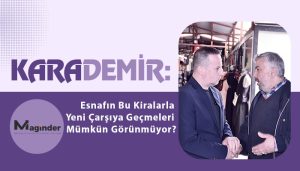Karademir: Esnafın Bu Kiralarla Yeni Çarşıya Geçmeleri Mümkün Görünmüyor?