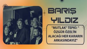 Barış Yıldız’dan “Mutlak” Tepki: “Özgür Özel’in Alacağı Her Kararın Arkasındayız”