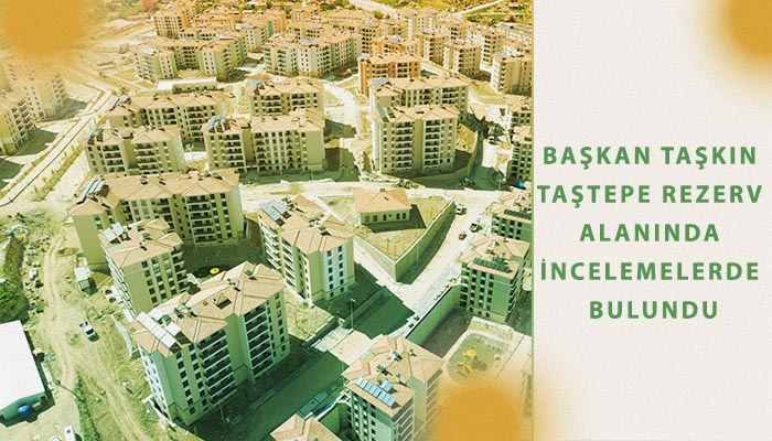 Başkan Taşkın Taştepe Rezerv Alanında İncelemelerde Bulundu