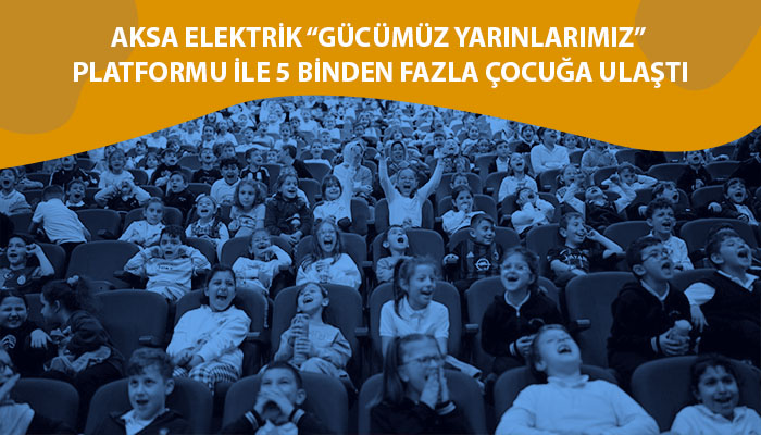 Aksa Elektrik “Gücümüz Yarınlarımız” Platformu ile 5 Binden Fazla Çocuğa Ulaştı