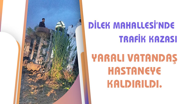 Dilek Mahallesi’nde Trafik Kazası: Yaralı Vatandaş Hastaneye Kaldırıldı.