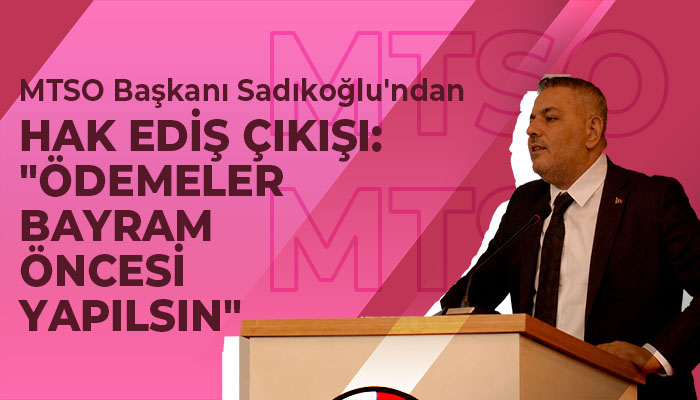 MTSO Başkanı Sadıkoğlu’ndan Hak Ediş Çıkışı: “Ödemeler Bayram Öncesi Yapılsın”
