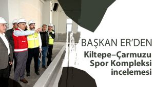 Başkan Er’den Kiltepe–Çarmuzu Spor Kompleksi incelemesi