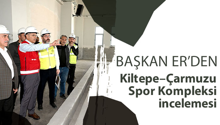 Başkan Er’den Kiltepe–Çarmuzu Spor Kompleksi incelemesi