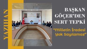 Başkan Göçer’den Sert Tepki: “Milletin İradesi Yok Sayılamaz”