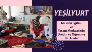 Yeşilyurt Mesleki Eğitim Ve Yaşam Merkezi’nde Üretim Ve Öğrenme Bir Arada!
