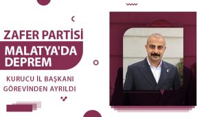Zafer Partisi Malatya’da Deprem: Kurucu İl Başkanı Görevinden Ayrıldı