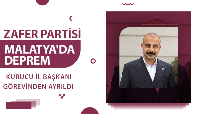 Zafer Partisi Malatya’da Deprem: Kurucu İl Başkanı Görevinden Ayrıldı