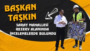 Başkan Taşkın, Saray Mahallesi Rezerv Alanında İncelemelerde Bulundu