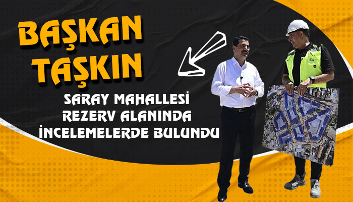 Başkan Taşkın, Saray Mahallesi Rezerv Alanında İncelemelerde Bulundu