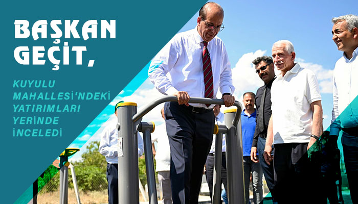 Başkan Geçit, Kuyulu Mahallesi’ndeki Yatırımları Yerinde İnceledi
