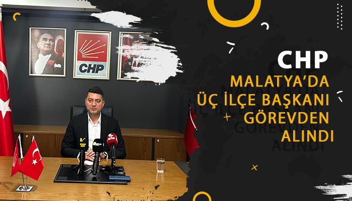 CHP Malatya’da Üç İlçe Başkanı Görevden Alındı