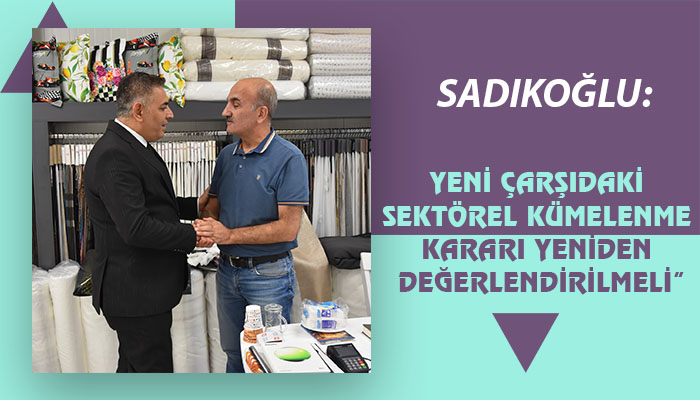Sadıkoğlu: “Yeni Çarşıdaki Sektörel Kümelenme Kararı Yeniden Değerlendirilmeli”