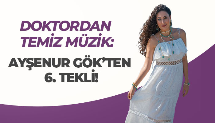 Doktordan Temiz Müzik: Ayşenur Gök’ten 6. Tekli!