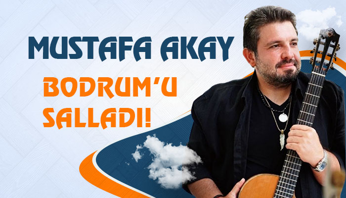 Mustafa Akay Bodrum’u Salladı!
