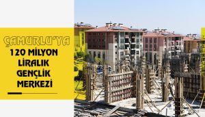 Çamurlu’ya 120 Milyon Liralık Gençlik Merkezi