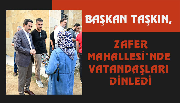 Başkan Taşkın, Zafer Mahallesi’nde Vatandaşları Dinledi