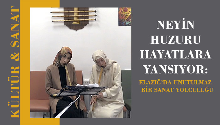Neyin Huzuru Hayatlara Yansıyor: Elazığ’da Unutulmaz Bir Sanat Yolculuğu