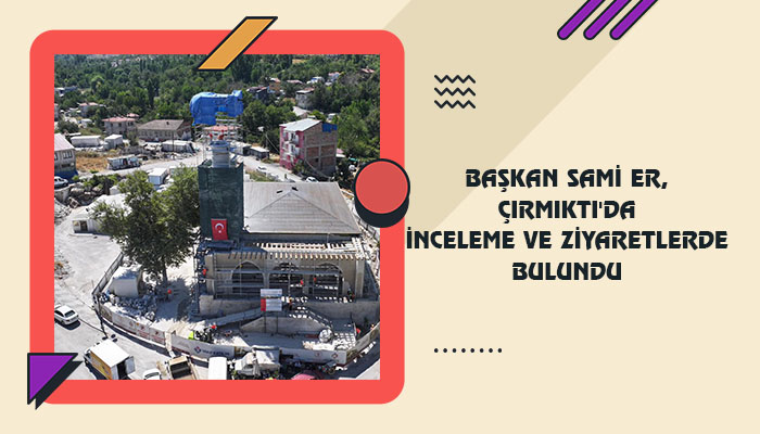 Başkan Sami Er, Çırmıktı’da İnceleme Ve Ziyaretlerde Bulundu