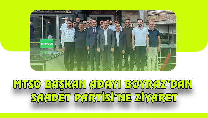 MTSO Başkan Adayı Boyraz’dan Saadet Partisi’ne Ziyaret