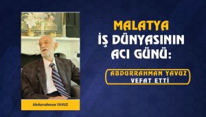 Malatya İş Dünyasının Acı Günü: Abdurrahman Yavuz Vefat Etti