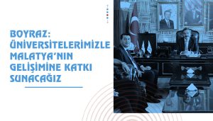 Boyraz: Üniversitelerimizle Malatya’nın Gelişimine Katkı Sunacağız
