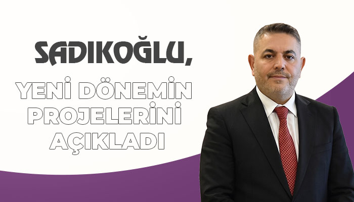 Sadıkoğlu, Yeni Dönemin Projelerini Açıkladı