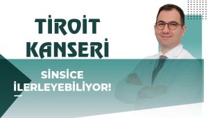 Tiroit Kanseri Sinsice İlerleyebiliyor!