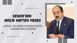 Keskin’den Ahilik Haftası Mesajı: “Ahilik, Geçmişin Hatırası Değil, Yarının Reçetesidir”