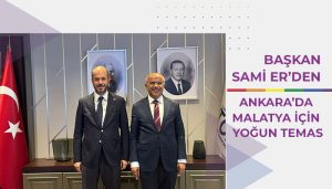 Başkan Sami Er’den Ankara’da Malatya İçin Yoğun Temas