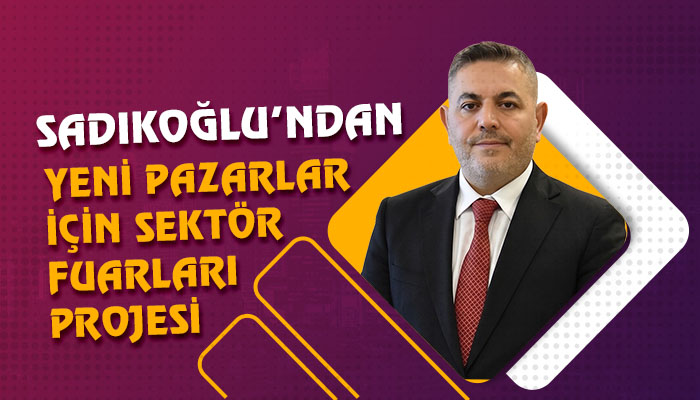 Sadıkoğlu’ndan Yeni Pazarlar İçin Sektör Fuarları Projesi
