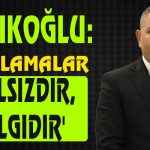 Sadıkoğlu: ‘Açıklamalar Asılsızdır, Algıdır’
