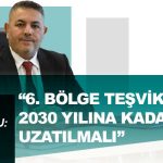 Sadıkoğlu: “6. Bölge Teşvikleri 2030 Yılına Kadar Uzatılmalı”