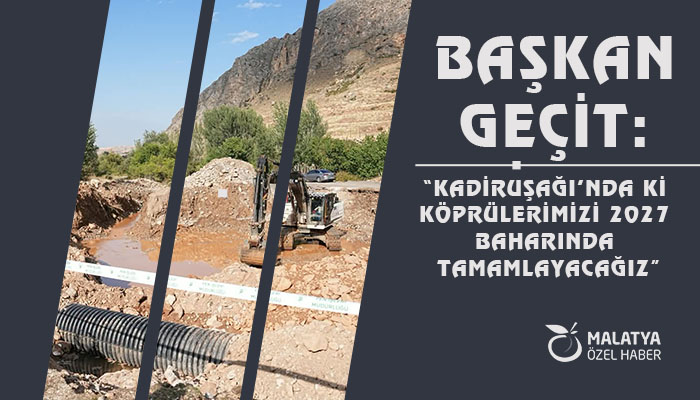 Başkan Geçit: “Kadiruşağı’nda Ki Köprülerimizi 2027 Baharında Tamamlayacağız”