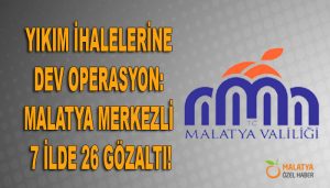 Yıkım İhalelerine Dev Operasyon: Malatya Merkezli 7 İlde 26 Gözaltı!