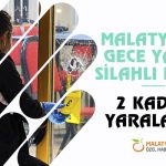 Malatya’de Gece Yarısı Silahlı Kavga; 2 Kadın Yaralandı