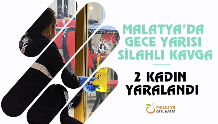 Malatya’de Gece Yarısı Silahlı Kavga; 2 Kadın Yaralandı